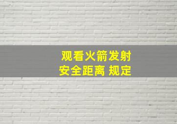 观看火箭发射安全距离 规定